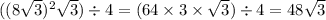 ((8 \sqrt{3} ) {}^{2} \sqrt{3}) \div 4 = (64 \times 3 \times \sqrt{3} ) \div 4 = 48 \sqrt{3}