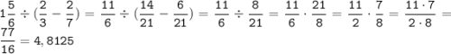 \displaystyle \tt 1\frac{5}{6}\div(\frac{2}{3}-\frac{2}{7})=\frac{11}{6}\div(\frac{14}{21}-\frac{6}{21})=\frac{11}{6}\div\frac{8}{21}=\frac{11}{6}\cdot\frac{21}{8}=\frac{11}{2}\cdot\frac{7}{8}=\frac{11\cdot7}{2\cdot8}=\frac{77}{16}=4,8125