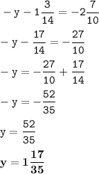 \displaystyle \tt -y-1\frac{3}{14}=-2\frac{7}{10}\\\\ \displaystyle \tt -y-\frac{17}{14}=-\frac{27}{10}\\\\ \displaystyle \tt -y=-\frac{27}{10}+\frac{17}{14}\\\\ \displaystyle \tt -y=-\frac{52}{35}\\\\ \displaystyle \tt y=\frac{52}{35}\\\\ \displaystyle \tt \bold{y=1\frac{17}{35}}