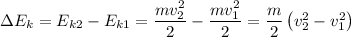 \Delta E_{k} = E_{k2} - E_{k1} = \dfrac{mv^{2}_{2}}{2} - \dfrac{mv^{2}_{1}}{2} = \dfrac{m}{2} \left( v^{2}_{2} - v^{2}_{1} \right)