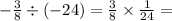 - \frac{3}{8} \div ( - 24) = \frac{3}{8} \times \frac{1}{24} =