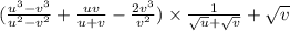 (\frac{u^{3}-v^{3}}{u^{2}-v^{2}}+\frac{uv}{u+v}-\frac{2v^{3}}{v^{2}})\times\frac{1}{\sqrt{u}+\sqrt{v}}+\sqrt{v}