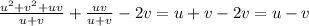 \frac{u^{2}+v^{2}+uv}{u+v}+\frac{uv}{u+v}-2v =u+v-2v=u-v