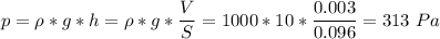 p = \rho * g * h = \rho * g * \dfrac{V}{S} = 1000 * 10 * \dfrac{0.003}{ 0.096} = 313~Pa