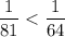 \dfrac{1}{81 }< \dfrac{1}{64 }