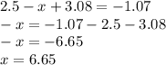 2.5 - x + 3.08 = - 1.07 \\ - x = - 1.07 - 2.5 - 3.08 \\ - x = - 6.65 \\ x = 6.65