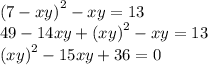 {(7 - xy)}^{2} - xy = 13 \\ 49 - 14xy + {(xy)}^{2} - xy = 13 \\ {(xy)}^{2} - 15xy + 36 = 0