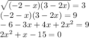 \sqrt{( - 2 - x)(3 - 2x)} = 3 \\ ( - 2 - x)(3 - 2x) = 9 \\ - 6 - 3x + 4x + 2 {x}^{2} = 9 \\ 2 {x}^{2} + x - 15 = 0