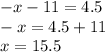 - x - 11 = 4.5 \\ - x = 4.5 + 11 \\ x = 15.5