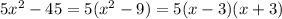 5x^2 - 45 = 5 (x^2 - 9) = 5(x-3)(x+3)