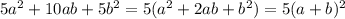 5a^2 + 10ab + 5b^2 = 5( a^2 + 2ab + b^2) = 5(a + b)^2