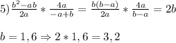 5)\frac{b^{2}-ab}{2a}*\frac{4a}{-a+b}=\frac{b(b-a)}{2a}*\frac{4a}{b-a}=2b\\\\b=1,6\Rightarrow 2*1,6=3,2