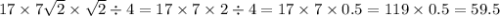 17 \times 7 \sqrt{2} \times \sqrt{2} \div 4 = 17 \times 7 \times 2 \div 4 = 17 \times 7 \times 0.5 = 119 \times 0.5 = 59.5