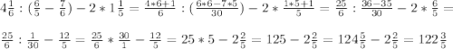 4\frac{1}{6} : (\frac{6}{5} -\frac{7}{6}) - 2 * 1 \frac{1}{5} =\frac{4*6+1}{6} : ( \frac{6*6-7*5}{30}) - 2 * \frac{1*5+1}{5}=\frac{25}{6} : \frac{36-35}{30} -2 * \frac{6}{5}=\\\\ \frac{25}{6} : \frac{1}{30}-\frac{12}{5}= \frac{25}{6} * \frac{30}{1} - \frac{12}{5}=25*5- 2 \frac{2}{5}=125 - 2 \frac{2}{5}= 124\frac{5}{5} - 2 \frac{2}{5}=122\frac{3}{5}