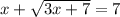 x + \sqrt{3x+7} = 7