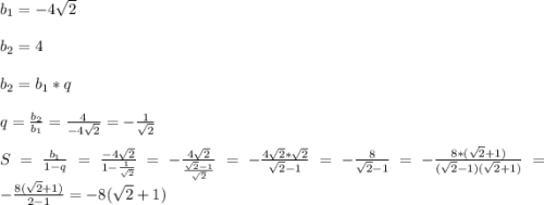 b_{1}=-4\sqrt{2}\\\\b_{2}=4\\\\b_{2}=b_{1} *q\\\\q=\frac{b_{2}}{b_{1}}=\frac{4}{-4\sqrt{2}}=-\frac{1}{\sqrt{2}}\\\\S=\frac{b_{1}}{1-q}=\frac{-4\sqrt{2}}{1-\frac{1}{\sqrt{2}}}=-\frac{4\sqrt{2}}{\frac{\sqrt{2}-1}{\sqrt{2}}}=-\frac{4\sqrt{2}*\sqrt{2}}{\sqrt{2}-1}=-\frac{8}{\sqrt{2}-1}=-\frac{8*(\sqrt{2}+1)}{(\sqrt{2}-1)(\sqrt{2}+1)}=-\frac{8(\sqrt{2}+1)}{2-1}=-8(\sqrt{2}+1)