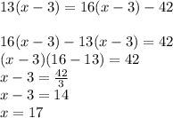 13 (x-3) = 16(x-3) -42\\\\16 (x-3) - 13(x-3) = 42\\(x-3)(16-13) = 42\\x-3 = \frac{42}{3} \\x -3 = 14\\x = 17