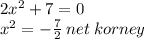 2 {x}^{2} + 7 = 0 \\ {x}^{2} = - \frac{7}{2} \: net \: korney