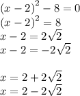 {(x - 2)}^{2} - 8 = 0 \\ {(x - 2) }^{2} = 8 \\ x - 2 = 2 \sqrt{2} \\ x - 2 = - 2 \sqrt{2} \\ \\ x = 2 + 2 \sqrt{2} \\ x = 2 - 2 \sqrt{2}