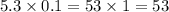 5.3 \times 0.1 = 53 \times 1 = 53