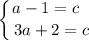 \displaystyle \left \{ {{a - 1 = c \ \ } \atop {3a + 2 = c}} \right.