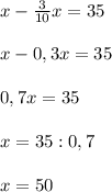 x-\frac{3}{10}x= 35\\ \\ x-0,3x=35\\ \\ 0,7x=35\\ \\ x=35 :0,7\\ \\ x=50