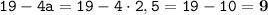 \displaystyle \tt 19-4a=19-4\cdot2,5=19-10=\bold{9}