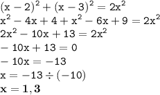 \displaystyle \tt (x-2)^2+(x-3)^2=2x^2\\\displaystyle \tt x^2-4x+4+x^2-6x+9=2x^2\\\displaystyle \tt 2x^2-10x+13=2x^2\\\displaystyle \tt -10x+13=0\\\displaystyle \tt -10x=-13\\\displaystyle \tt x=-13\div(-10)\\\displaystyle \tt \bold{x=1,3}