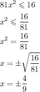 \[\begin{gathered}81{x^2} \leqslant 16 \hfill \\{x^2} \leqslant \frac{{16}}{{81}} \hfill \\{x^2} = \frac{{16}}{{81}} \hfill\\x =\pm \sqrt {\frac{{16}}{{81}}} \hfill \\x =\pm \frac{4}{9} \hfill \\ \end{gathered} \]