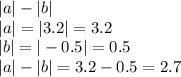 |a|-|b|\\|a|=|3.2|=3.2\\|b|=|-0.5|=0.5\\|a|-|b|=3.2-0.5=2.7