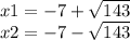 x1 = - 7 + \sqrt{143} \\ x2 = - 7 - \sqrt{143}