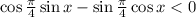 \cos\frac{\pi}{4}\sin x-\sin \frac{\pi}{4}\cos x