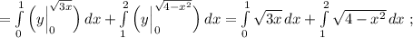 =\int\limits^1_0\Big (y\Big |_0^{\sqrt{3x}}\Big)\, dx+\int \limits _1^2\Big (y\Big |_0^{\sqrt{4-x^2}}\Big)\, dx=\int\limits^1_0\sqrt{3x}\, dx+\int\limits^2_1\sqrt{4-x^2}\, dx\; ;