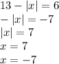 13 - |x| = 6 \\ - |x| = - 7 \\ |x| = 7 \\ x = 7 \\ x = - 7