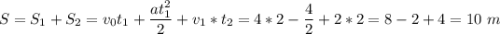 S= S_1 + S_2 = v_0t_1 + \dfrac{at_1^2}{2} + v_1*t_2 = 4*2-\dfrac{4}{2} + 2*2 = 8 - 2 + 4 = 10~m