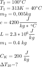 T_2 = 100^\circ C\\T_1 = 313 K = 40^\circ C\\m_2 = 0,005 kg\\c = 4200 \dfrac{J}{kg *\,^\circ C}\\L = 2.3 * 10^6 \dfrac{J}{kg}\\m_1 = 0.4~kg\\\\C_K = 200~\dfrac{J}{kg}\\\Delta T_{10} - ?