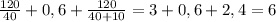 \frac{120}{40} +0,6+\frac{120}{40+10} =3+0,6+2,4=6