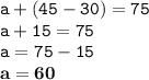 \displaystyle \tt a+(45-30)=75\\\displaystyle \tt a+15=75\\\displaystyle \tt a=75-15\\\displaystyle \tt \bold{a=60}