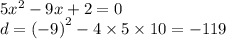 5 {x}^{2} - 9x + 2 = 0 \\ d = {( - 9)}^{2} - 4 \times 5 \times 10= - 119