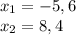 x_{1}= -5,6\\ x_{2} =8,4