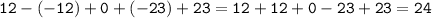 \displaystyle \tt 12-(-12)+0+(-23)+23=12+12+0-23+23=24