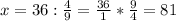 x=36:\frac{4}{9} =\frac{36}{1} *\frac{9}{4} =81