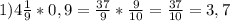 1)4\frac{1}{9} *0,9=\frac{37}{9} *\frac{9}{10} =\frac{37}{10} =3,7