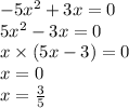 - 5 {x}^{2} + 3x = 0 \\ 5 {x}^{2} - 3x = 0 \\ x \times (5x - 3) = 0 \\ x = 0 \\ x = \frac{3}{5}