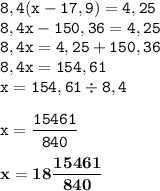 \displaystyle \tt 8,4(x-17,9)=4,25\\\displaystyle \tt 8,4x-150,36=4,25\\\displaystyle \tt 8,4x=4,25+150,36\\\displaystyle \tt 8,4x=154,61\\\displaystyle \tt x=154,61\div8,4\\\\ \displaystyle \tt x=\frac{15461}{840}\\\\ \displaystyle \tt \bold{x=18\frac{15461}{840}}