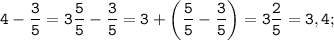 \displaystyle \tt 4-\frac{3}{5}=3\frac{5}{5}-\frac{3}{5}=3+\bigg(\frac{5}{5}-\frac{3}{5}\bigg)= 3\frac{2}{5}=3,4;