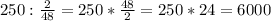 250:\frac{2}{48} =250*\frac{48}{2} =250*24=6000