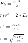 E_k=\frac{mv^2}{2} \\\\mv^2=2*E_k\\\\v^2=\frac{2*E_k}{m} \\\\v=\sqrt{\frac{2*E_k}{m} }