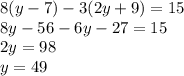 8(y-7)-3(2y+9)=15\\8y-56-6y-27=15\\2y=98\\y=49