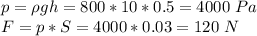 p = \rho gh = 800*10*0.5=4000~Pa\\F = p*S = 4000*0.03 = 120~N